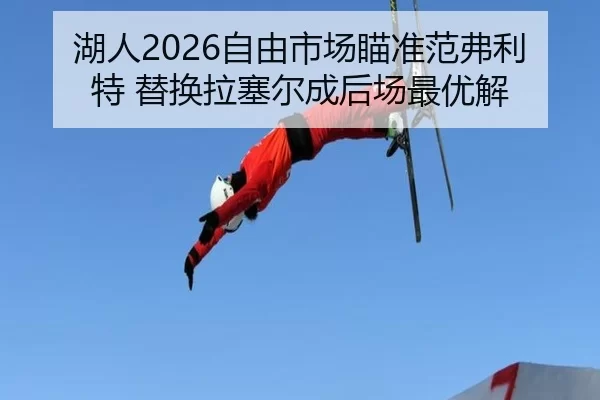 湖人2026自由市场瞄准范弗利特 替换拉塞尔成后场最优解