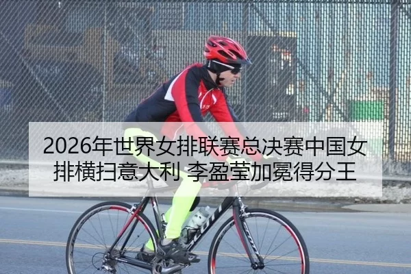 2026年世界女排联赛总决赛中国女排横扫意大利 李盈莹加冕得分王