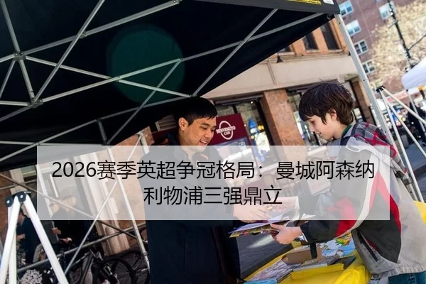 2026赛季英超争冠格局：曼城阿森纳利物浦三强鼎立