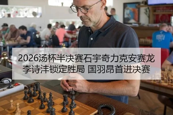 2026汤杯半决赛石宇奇力克安赛龙 李诗沣锁定胜局 国羽昂首进决赛